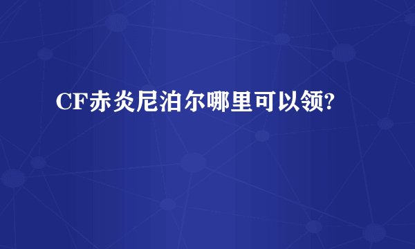 CF赤炎尼泊尔哪里可以领?