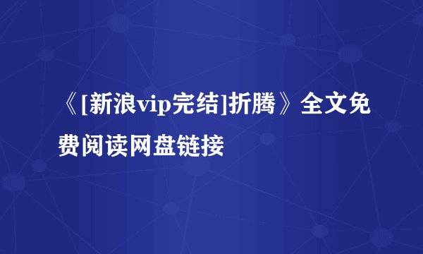 《[新浪vip完结]折腾》全文免费阅读网盘链接