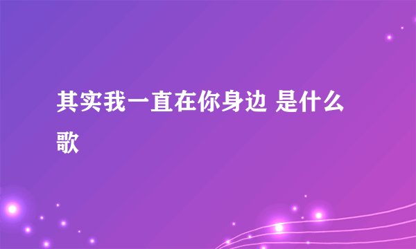 其实我一直在你身边 是什么歌