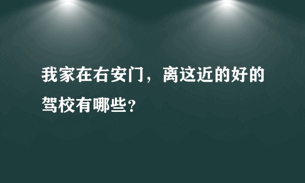 我家在右安门，离这近的好的驾校有哪些？
