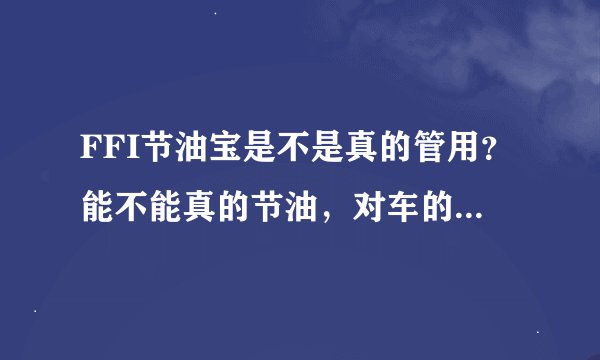 FFI节油宝是不是真的管用?能不能真的节油,对车的保养是否有效?