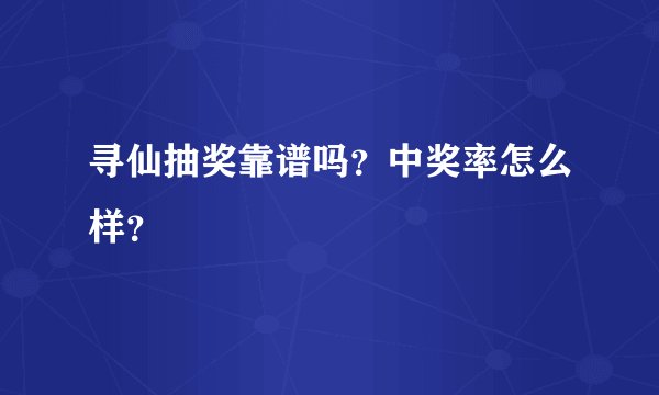 寻仙抽奖靠谱吗？中奖率怎么样？