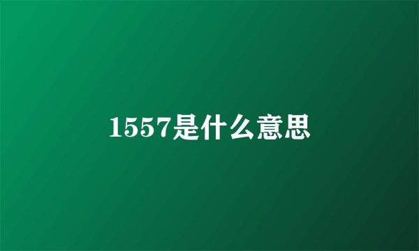 1557是什么意思