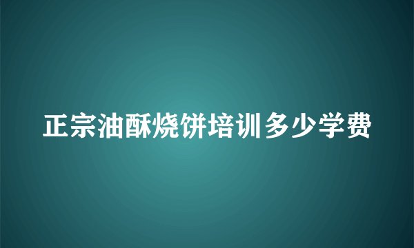 正宗油酥烧饼培训多少学费