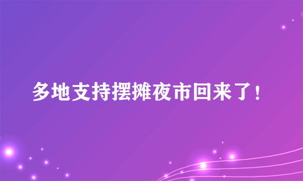 多地支持摆摊夜市回来了！