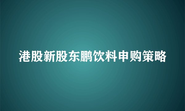 港股新股东鹏饮料申购策略