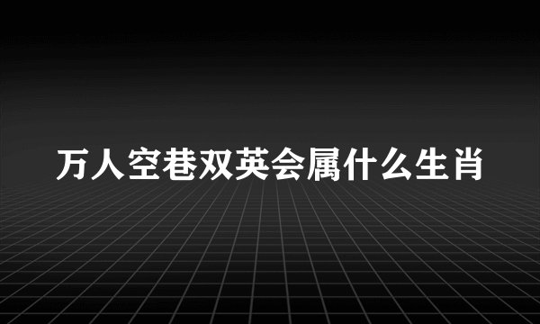 万人空巷双英会属什么生肖