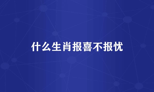 什么生肖报喜不报忧