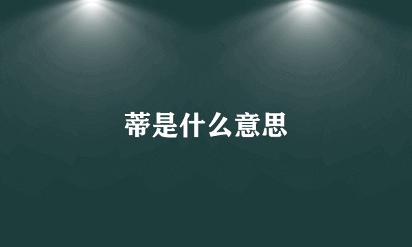 蒂是什么意思