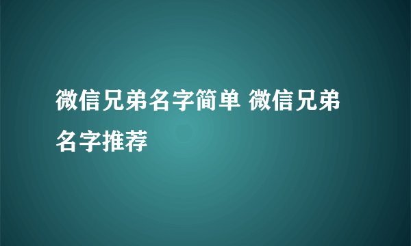 微信兄弟名字简单 微信兄弟名字推荐