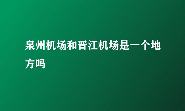 泉州机场和晋江机场是一个地方吗