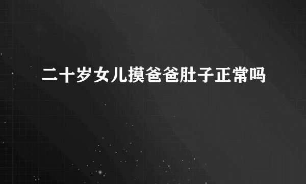 二十岁女儿摸爸爸肚子正常吗