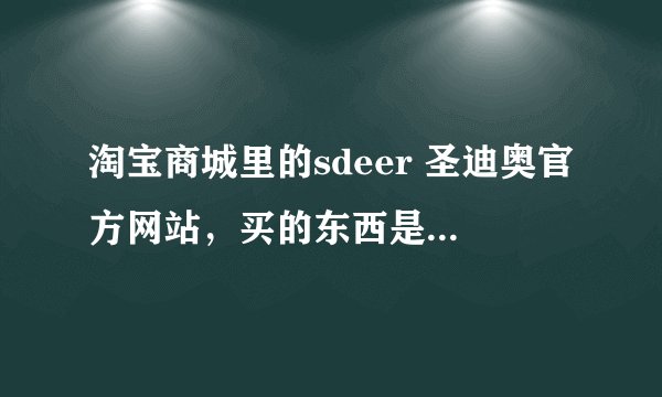 淘宝商城里的sdeer 圣迪奥官方网站,买的东西是正品吗,有人买过吗。怎么样。