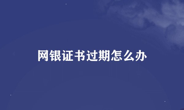 网银证书过期怎么办