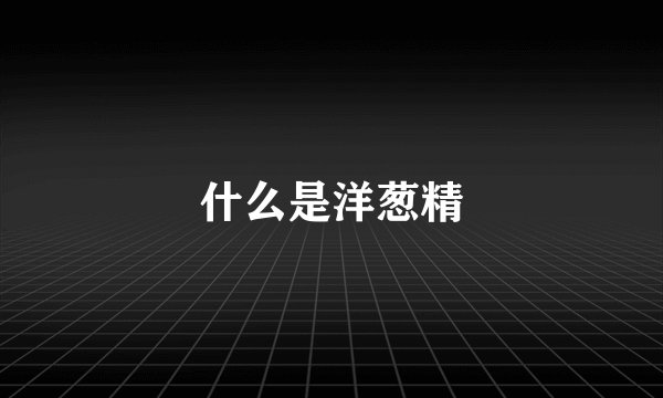 什么是洋葱精
