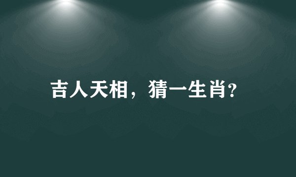 吉人天相，猜一生肖？