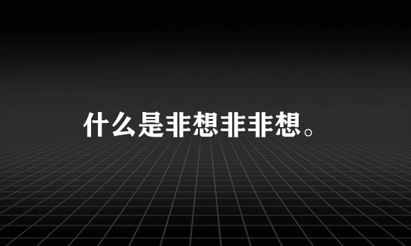 什么是非想非非想。