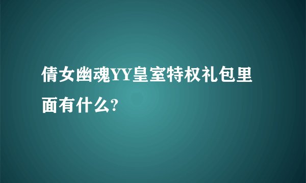 倩女幽魂YY皇室特权礼包里面有什么?