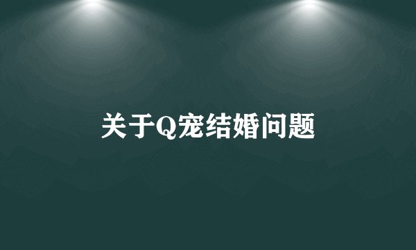 关于Q宠结婚问题