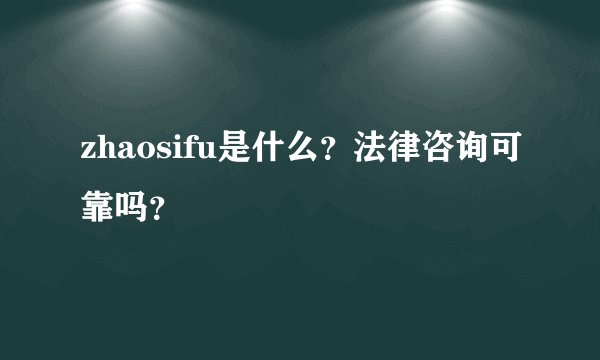 zhaosifu是什么？法律咨询可靠吗？