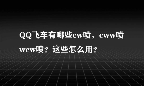 QQ飞车有哪些cw喷，cww喷wcw喷？这些怎么用？