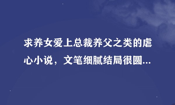 求养女爱上总裁养父之类的虐心小说，文笔细腻结局很圆满的类型