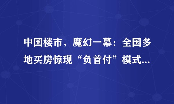 中国楼市，魔幻一幕：全国多地买房惊现“负首付”模式，怎么看？