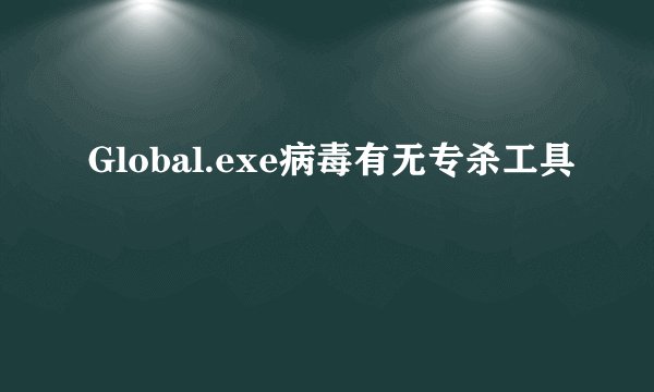 Global.exe病毒有无专杀工具