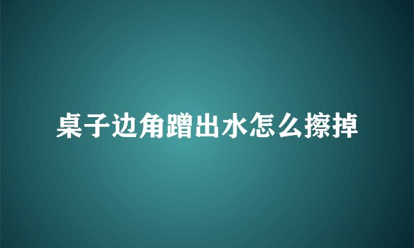 桌子边角蹭出水怎么擦掉