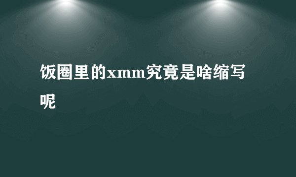 饭圈里的xmm究竟是啥缩写呢
