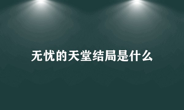 无忧的天堂结局是什么