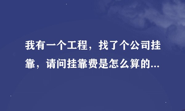 我有一个工程，找了个公司挂靠，请问挂靠费是怎么算的呢？求大神指导指导！