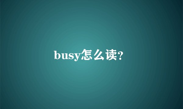 busy怎么读？