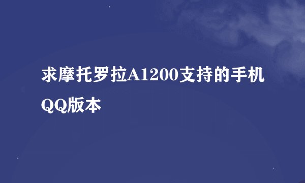求摩托罗拉A1200支持的手机QQ版本