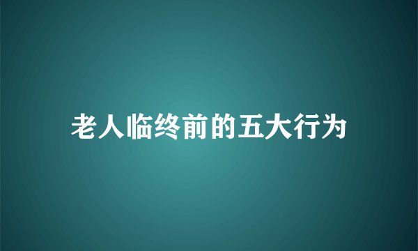 老人临终前的五大行为
