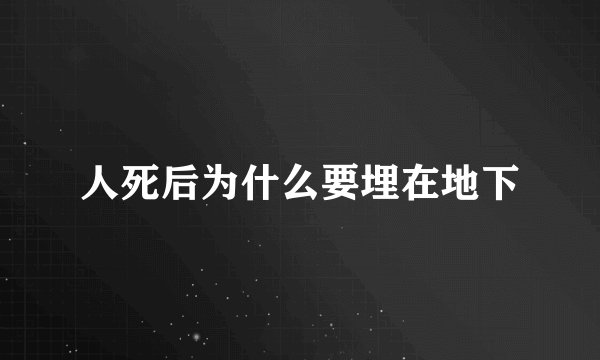 人死后为什么要埋在地下