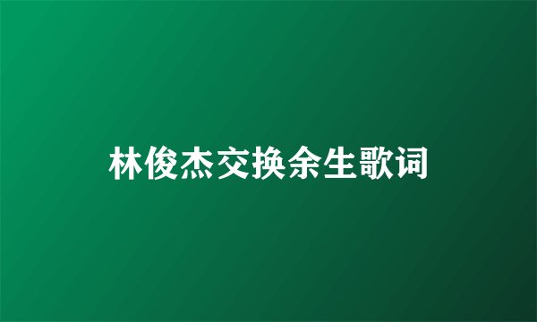 林俊杰交换余生歌词