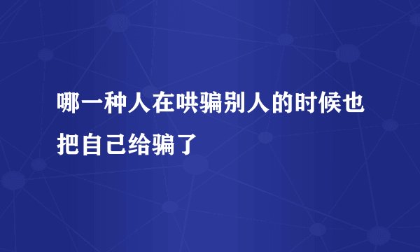 哪一种人在哄骗别人的时候也把自己给骗了