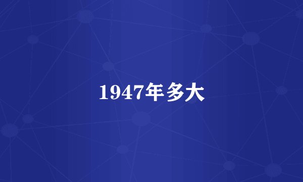 1947年多大