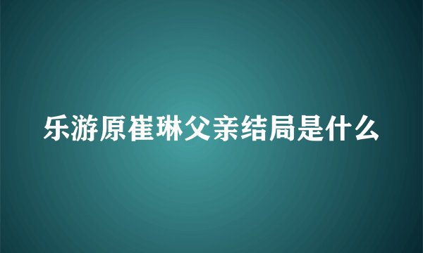 乐游原崔琳父亲结局是什么