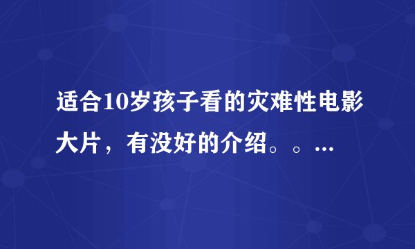 适合10岁孩子看的灾难性电影大片，有没好的介绍。。。多多益善。