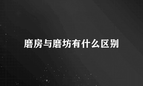 磨房与磨坊有什么区别