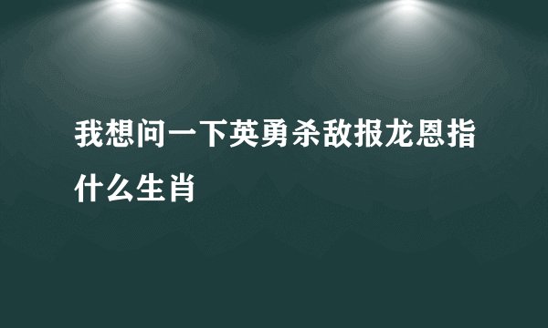 我想问一下英勇杀敌报龙恩指什么生肖