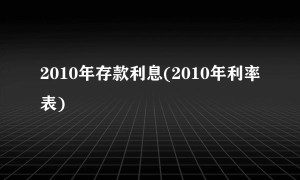 2010年存款利息(2010年利率表)