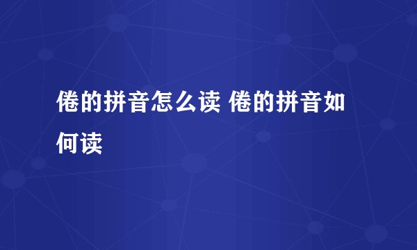 倦的拼音怎么读 倦的拼音如何读
