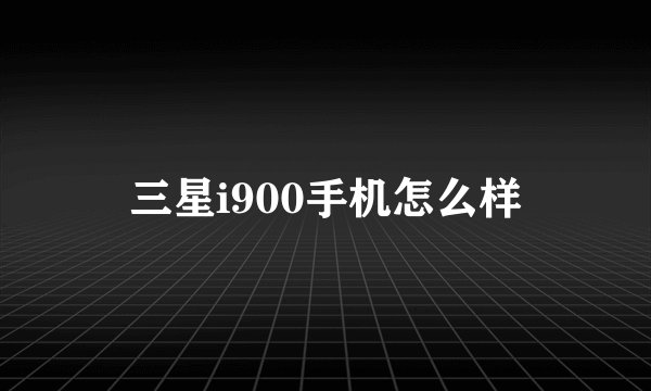 三星i900手机怎么样