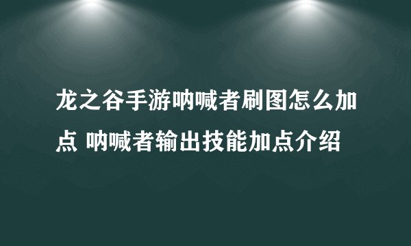 龙之谷手游呐喊者刷图怎么加点 呐喊者输出技能加点介绍
