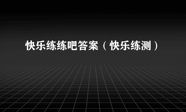 快乐练练吧答案（快乐练测）