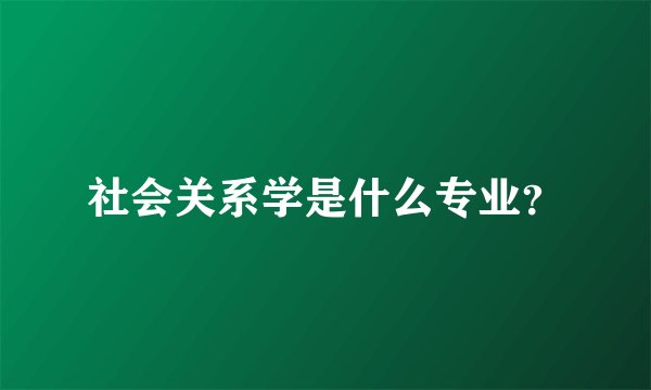 社会关系学是什么专业？