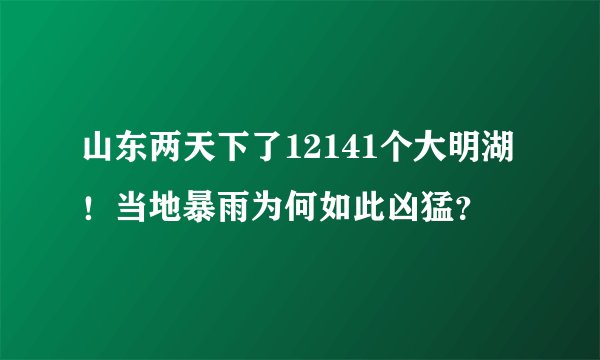 山东两天下了12141个大明湖！当地暴雨为何如此凶猛？